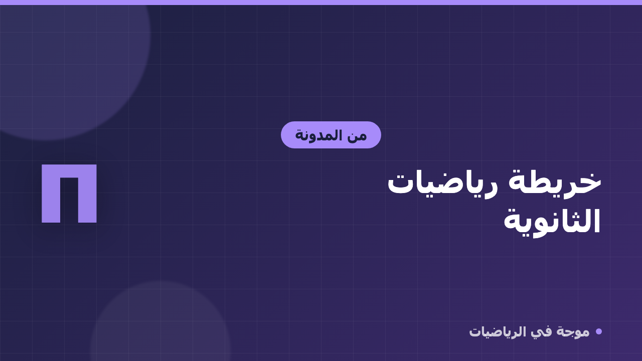 خريطة رياضيات الثانوية: ماذا تتعلم في كل صف ولماذا؟